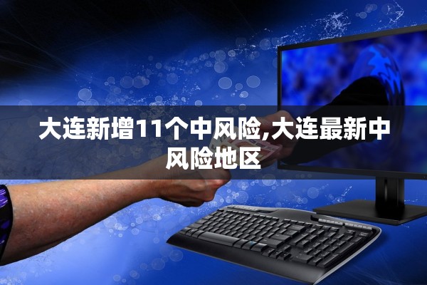 大连新增11个中风险,大连最新中风险地区 大连新增11个中风险,大连最新中风险地区