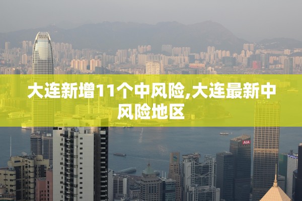 大连新增11个中风险,大连最新中风险地区 大连新增11个中风险,大连最新中风险地区