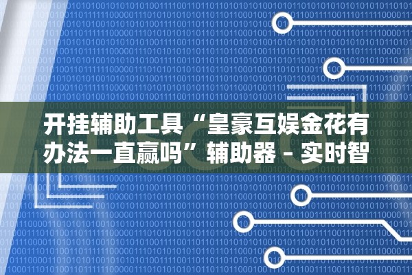 开挂辅助工具“皇豪互娱金花有办法一直赢吗”辅助器 – 实时智能回复
