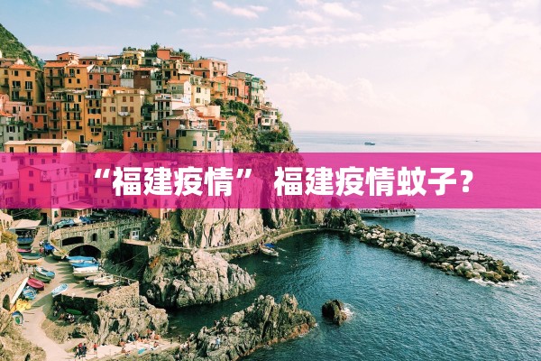 “福建疫情” 福建疫情蚊子？