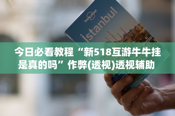 今日必看教程“新518互游牛牛挂是真的吗”作弊(透视)透视辅助 