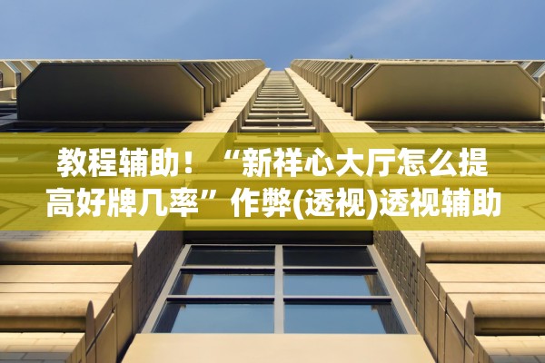 教程辅助！“新祥心大厅怎么提高好牌几率	”作弊(透视)透视辅助 