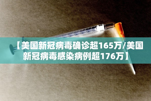【美国新冠病毒确诊超165万/美国新冠病毒感染病例超176万】 【美国新冠病毒确诊超165万/美国新冠病毒感染病例超176万】