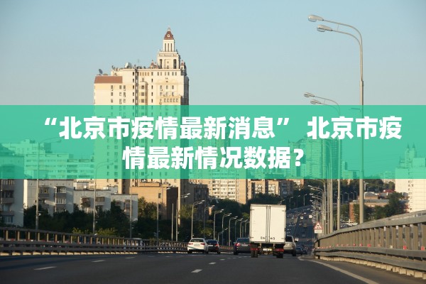 “北京市疫情最新消息” 北京市疫情最新情况数据？