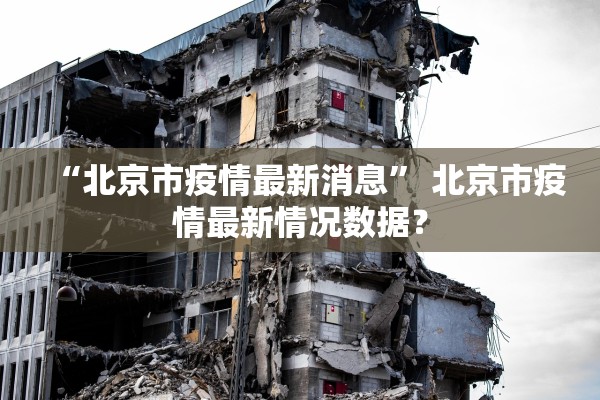 “北京市疫情最新消息	” 北京市疫情最新情况数据？