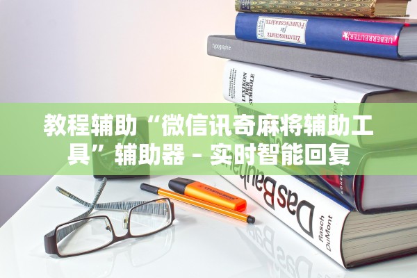 教程辅助“微信讯奇麻将辅助工具	”辅助器 – 实时智能回复