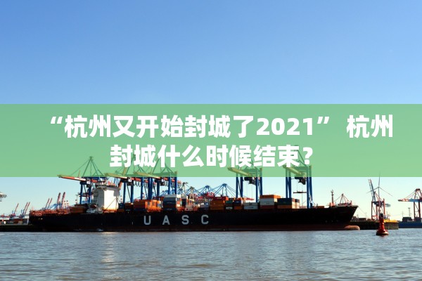 “杭州又开始封城了2021” 杭州封城什么时候结束？