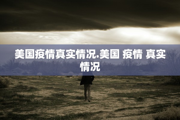 美国疫情真实情况.美国 疫情 真实情况