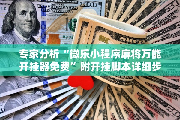 专家分析“微乐小程序麻将万能开挂器免费”附开挂脚本详细步骤