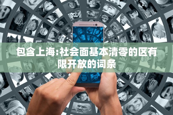 包含上海:社会面基本清零的区有限开放的词条 包含上海:社会面基本清零的区有限开放的词条