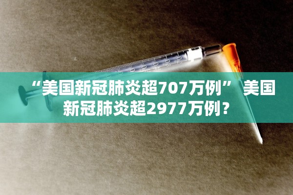 “美国新冠肺炎超707万例	” 美国新冠肺炎超2977万例？