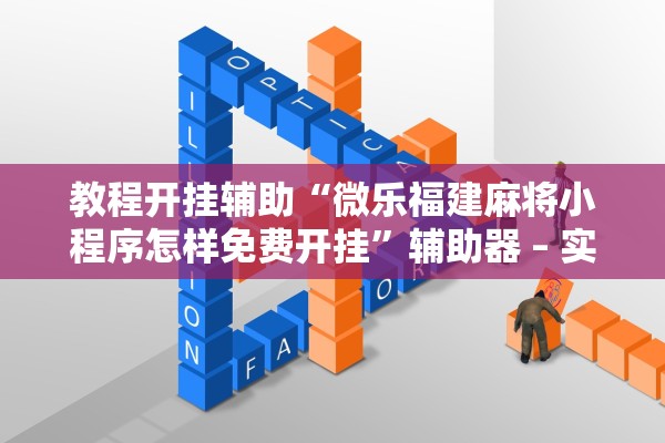 教程开挂辅助“微乐福建麻将小程序怎样免费开挂	”辅助器 – 实时智能回复