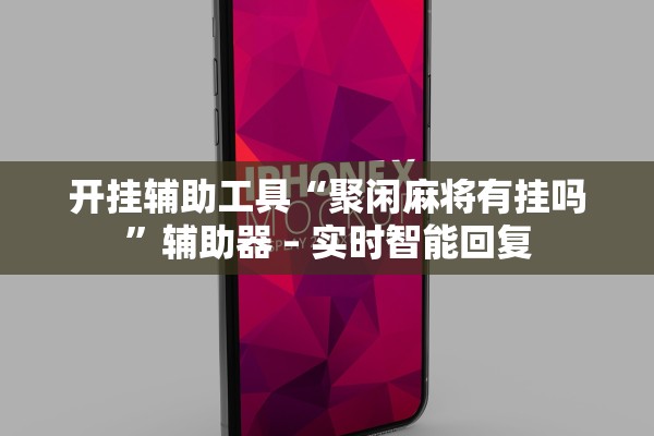 开挂辅助工具“聚闲麻将有挂吗”辅助器 – 实时智能回复