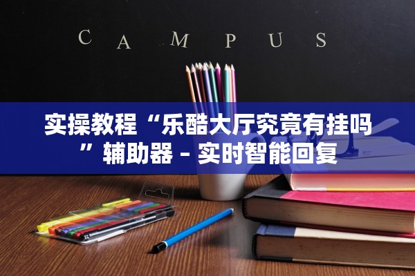 实操教程“乐酷大厅究竟有挂吗	”辅助器 – 实时智能回复