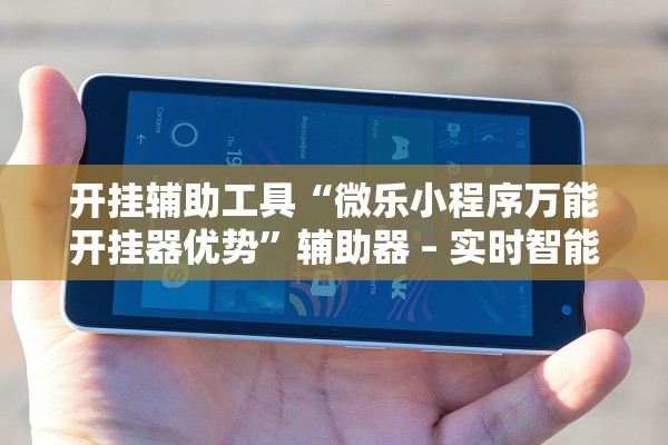 开挂辅助工具“微乐小程序万能开挂器优势”辅助器 – 实时智能回复