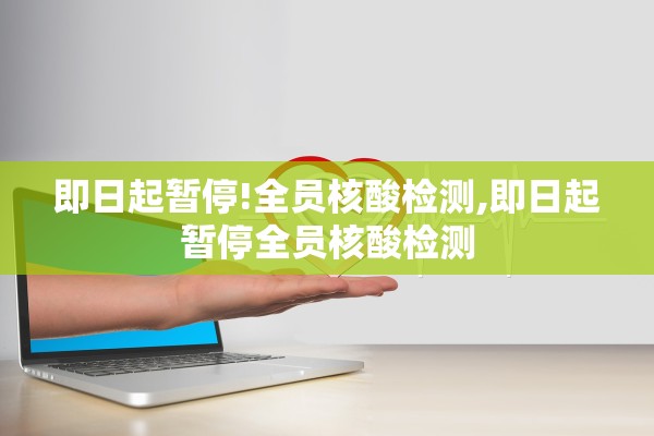 即日起暂停!全员核酸检测,即日起暂停全员核酸检测 即日起暂停!全员核酸检测,即日起暂停全员核酸检测
