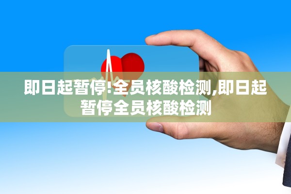 即日起暂停!全员核酸检测,即日起暂停全员核酸检测 即日起暂停!全员核酸检测,即日起暂停全员核酸检测