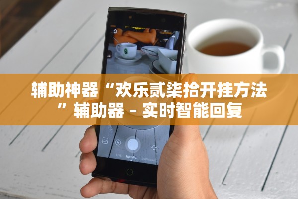 辅助神器“欢乐贰柒拾开挂方法	”辅助器 – 实时智能回复