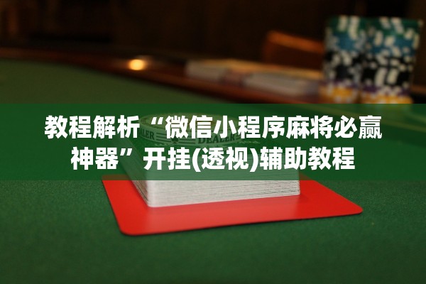 教程解析“微信小程序麻将必赢神器”开挂(透视)辅助教程