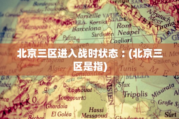 北京三区进入战时状态︰(北京三区是指)