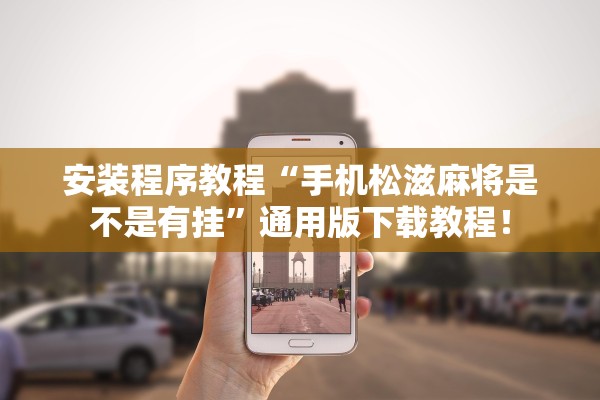 安装程序教程“手机松滋麻将是不是有挂”通用版下载教程！