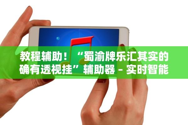 教程辅助！“蜀渝牌乐汇其实的确有透视挂”辅助器 – 实时智能回复