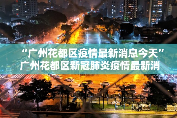 “广州花都区疫情最新消息今天” 广州花都区新冠肺炎疫情最新消息？