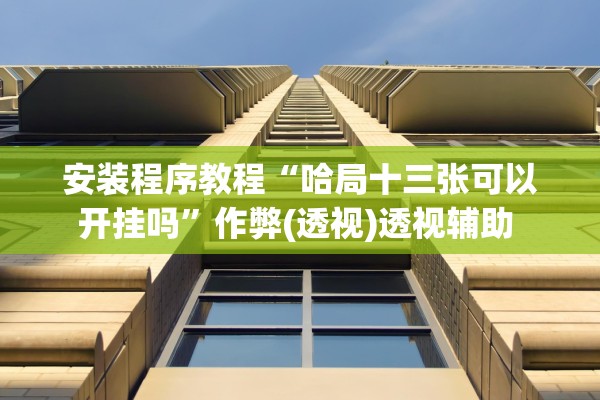 安装程序教程“哈局十三张可以开挂吗”作弊(透视)透视辅助 