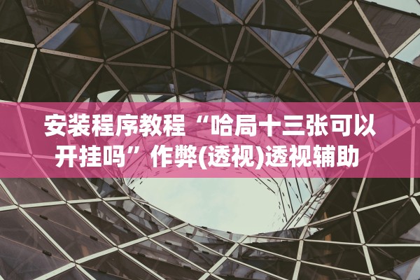 安装程序教程“哈局十三张可以开挂吗”作弊(透视)透视辅助 