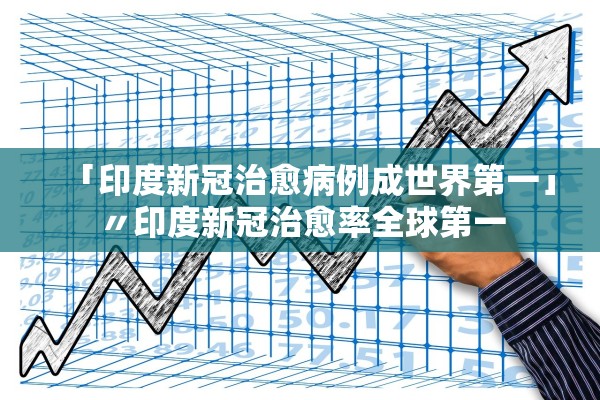 「印度新冠治愈病例成世界第一」〃印度新冠治愈率全球第一