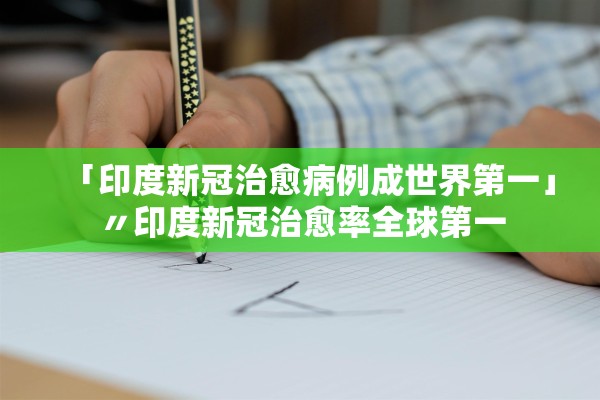 「印度新冠治愈病例成世界第一」〃印度新冠治愈率全球第一