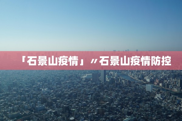 「石景山疫情」〃石景山疫情防控