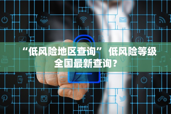“低风险地区查询” 低风险等级全国最新查询？