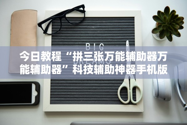 今日教程“拼三张万能辅助器万能辅助器”科技辅助神器手机版教程