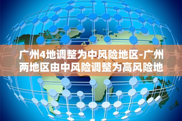 广州4地调整为中风险地区-广州两地区由中风险调整为高风险地区