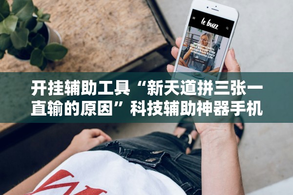 开挂辅助工具“新天道拼三张一直输的原因	”科技辅助神器手机版教程
