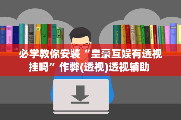 必学教你安装“皇豪互娱有透视挂吗”作弊(透视)透视辅助 