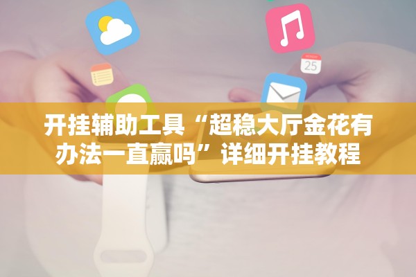 开挂辅助工具“超稳大厅金花有办法一直赢吗”详细开挂教程