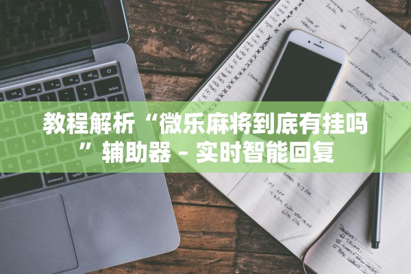 教程解析“微乐麻将到底有挂吗”辅助器 – 实时智能回复