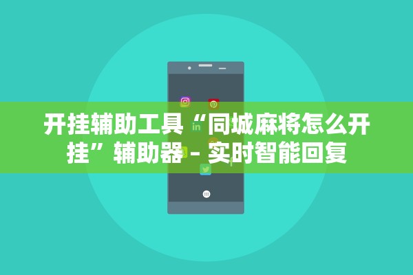 开挂辅助工具“同城麻将怎么开挂”辅助器 – 实时智能回复