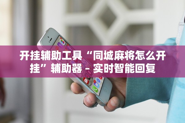 开挂辅助工具“同城麻将怎么开挂	”辅助器 – 实时智能回复