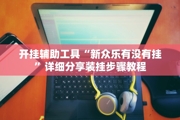 开挂辅助工具“新众乐有没有挂”详细分享装挂步骤教程