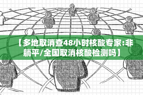 【多地取消查48小时核酸专家:非躺平/全国取消核酸检测吗】