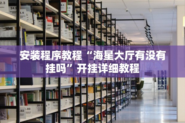 安装程序教程“海星大厅有没有挂吗	”开挂详细教程