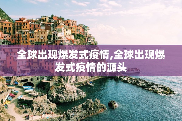 全球出现爆发式疫情,全球出现爆发式疫情的源头 全球出现爆发式疫情,全球出现爆发式疫情的源头