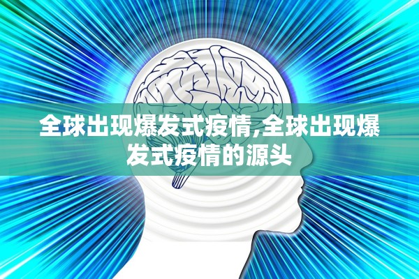 全球出现爆发式疫情,全球出现爆发式疫情的源头 全球出现爆发式疫情,全球出现爆发式疫情的源头