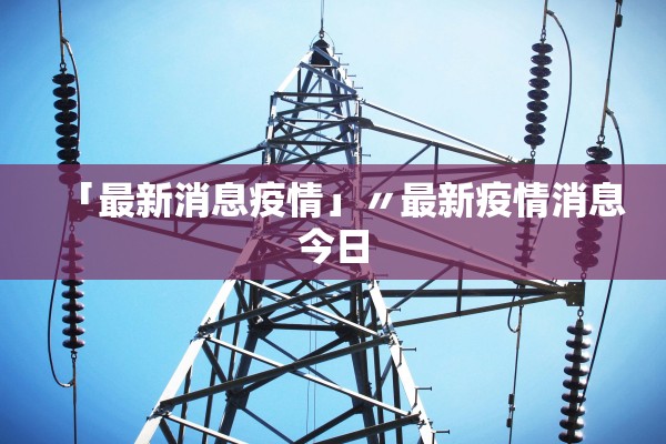 「最新消息疫情」〃最新疫情消息今日