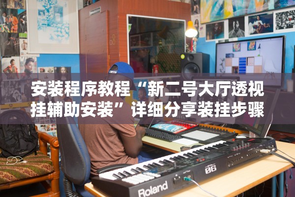 安装程序教程“新二号大厅透视挂辅助安装”详细分享装挂步骤教程