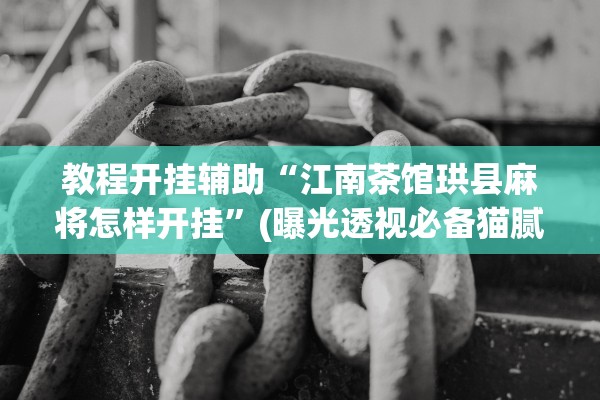 教程开挂辅助“江南茶馆珙县麻将怎样开挂	”(曝光透视必备猫腻)