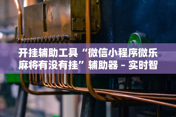 开挂辅助工具“微信小程序微乐麻将有没有挂”辅助器 – 实时智能回复